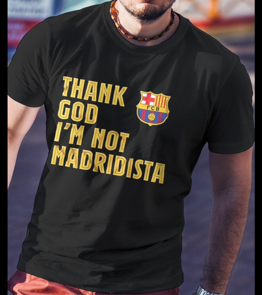 Thank God I'm Not Madridista FC Barcelona FCB T-Shirt