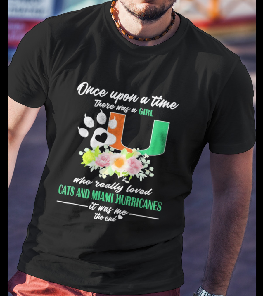 Once Upon A Time There Was A Girl Who Really Loved Cats And Miami Hurricanes It Was Me The End T-Shirt