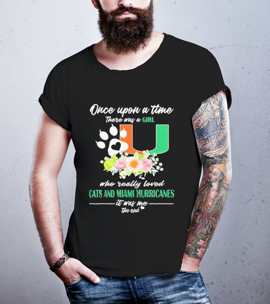 Once Upon A Time There Was A Girl Who Really Loved Cats And Miami Hurricanes It Was Me The End T-Shirt