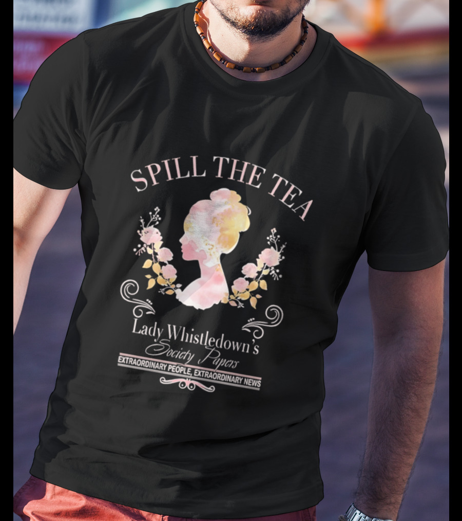 Spill The Tea Lady Whistledown's Society Papers Extraordinary People Extraordinary News T-Shirt