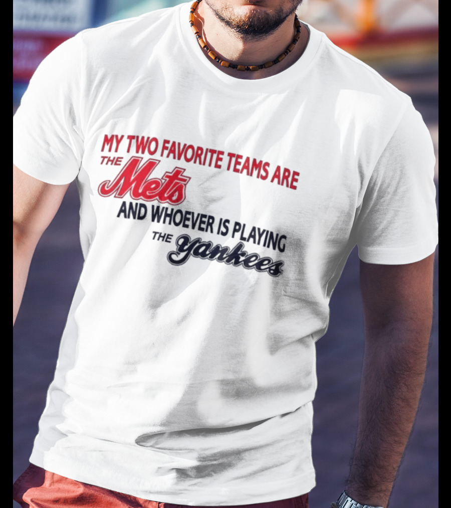 My Two Favorite Teams Are The Mets And Whoever Is Playing The Yankees T-Shirt