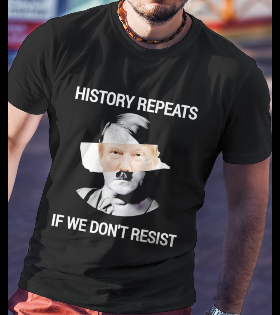 History Repeats If We Don't Resist Trump X Hitler T-Shirt
