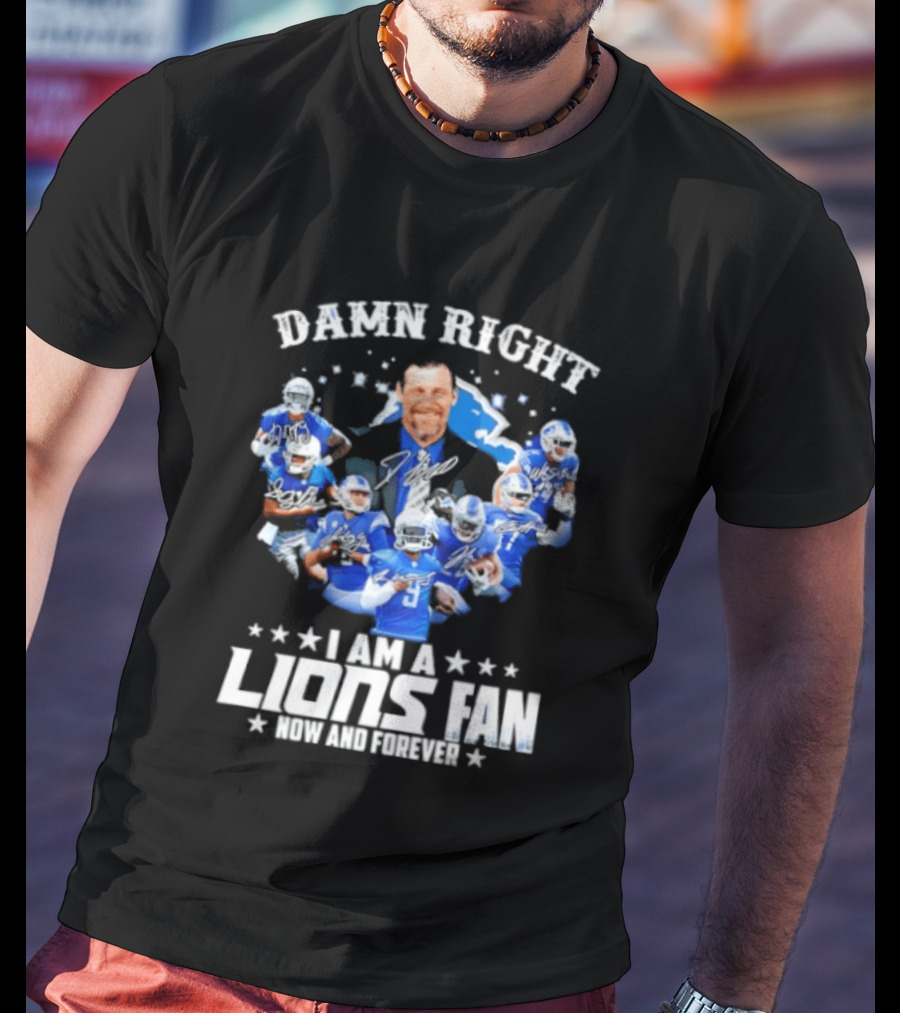 Damn Right I Am A Lions Fan Now And Forever T-Shirt