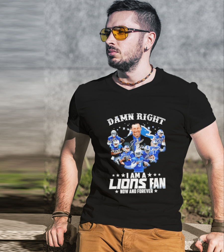 Damn Right I Am A Lions Fan Now And Forever T-Shirt