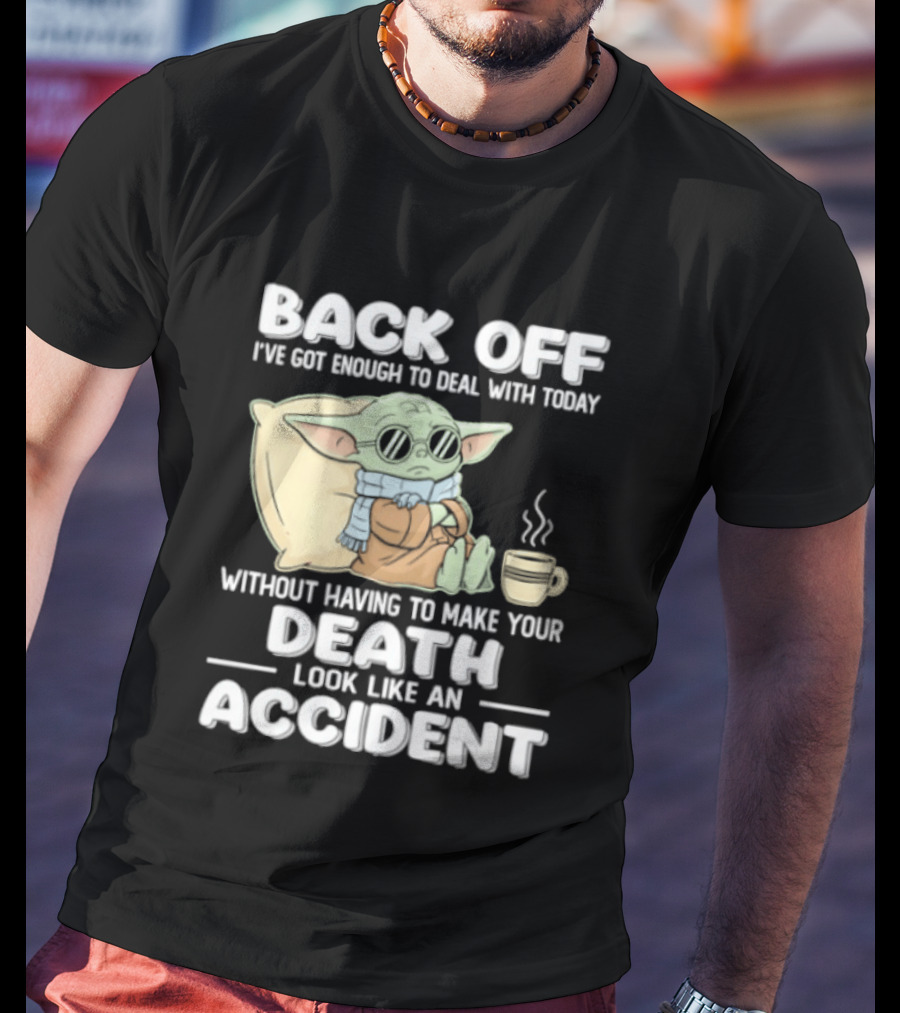 Back Off I've Got Enough To Deal With Today Without Having To Make Your Death Look Like An Accident Grogu And Coffee T-Shirt