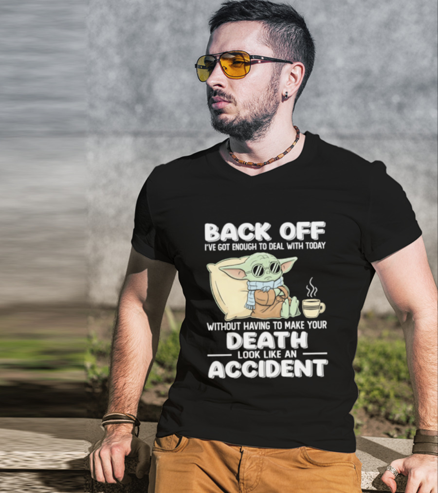 Back Off I've Got Enough To Deal With Today Without Having To Make Your Death Look Like An Accident Grogu And Coffee T-Shirt