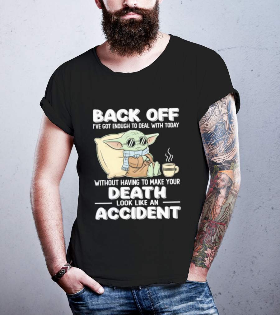 Back Off I've Got Enough To Deal With Today Without Having To Make Your Death Look Like An Accident Grogu And Coffee T-Shirt