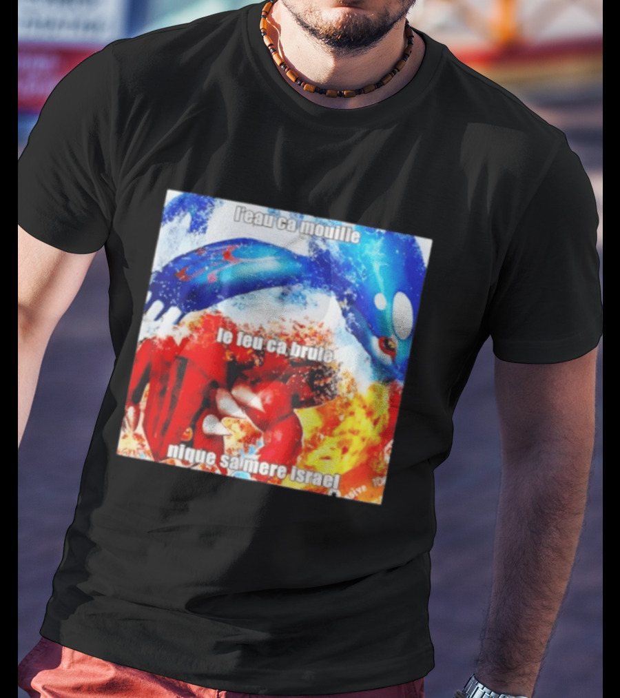 L'eau Ca Mouille Le Feu Ca Brule Nique Sa Mere Israel Kyogre Groudon T-Shirt