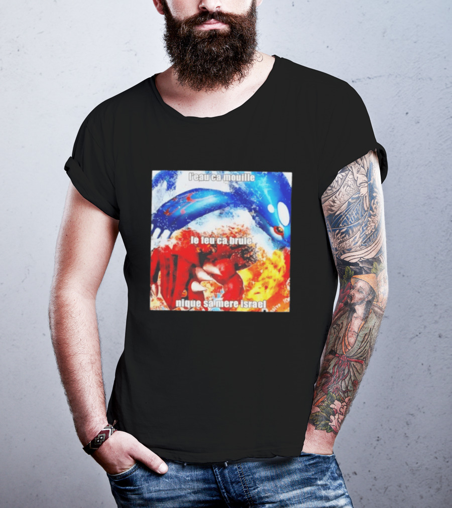 L'eau Ca Mouille Le Feu Ca Brule Nique Sa Mere Israel Kyogre Groudon T-Shirt