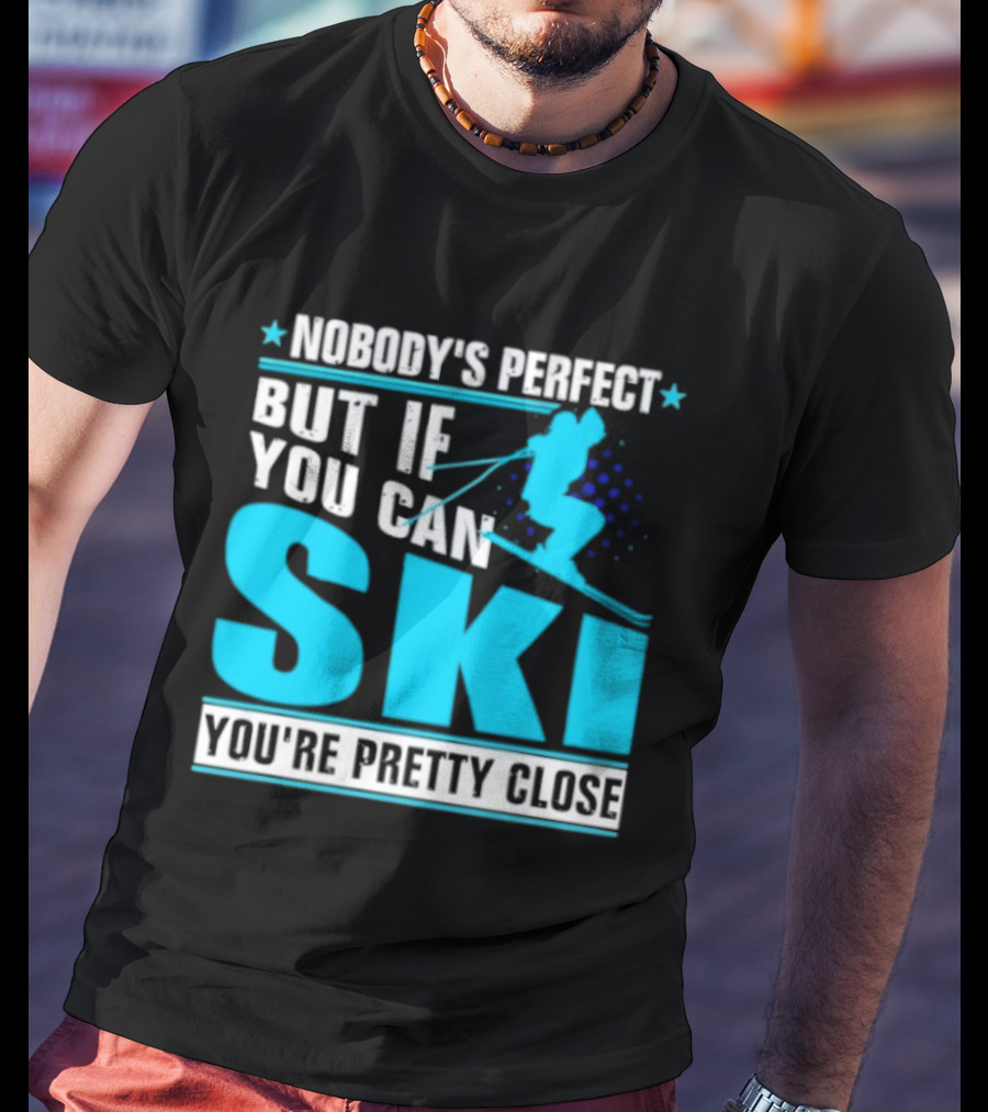 Nobody's Perfect But If You Can Ski You're Pretty Close T-Shirt