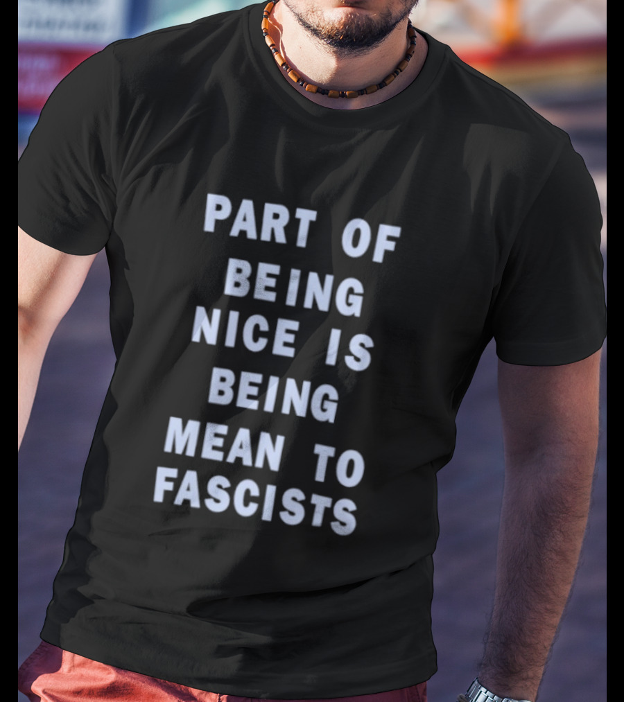 Part Of Being Nice Is Being Mean To Fascists T-Shirt