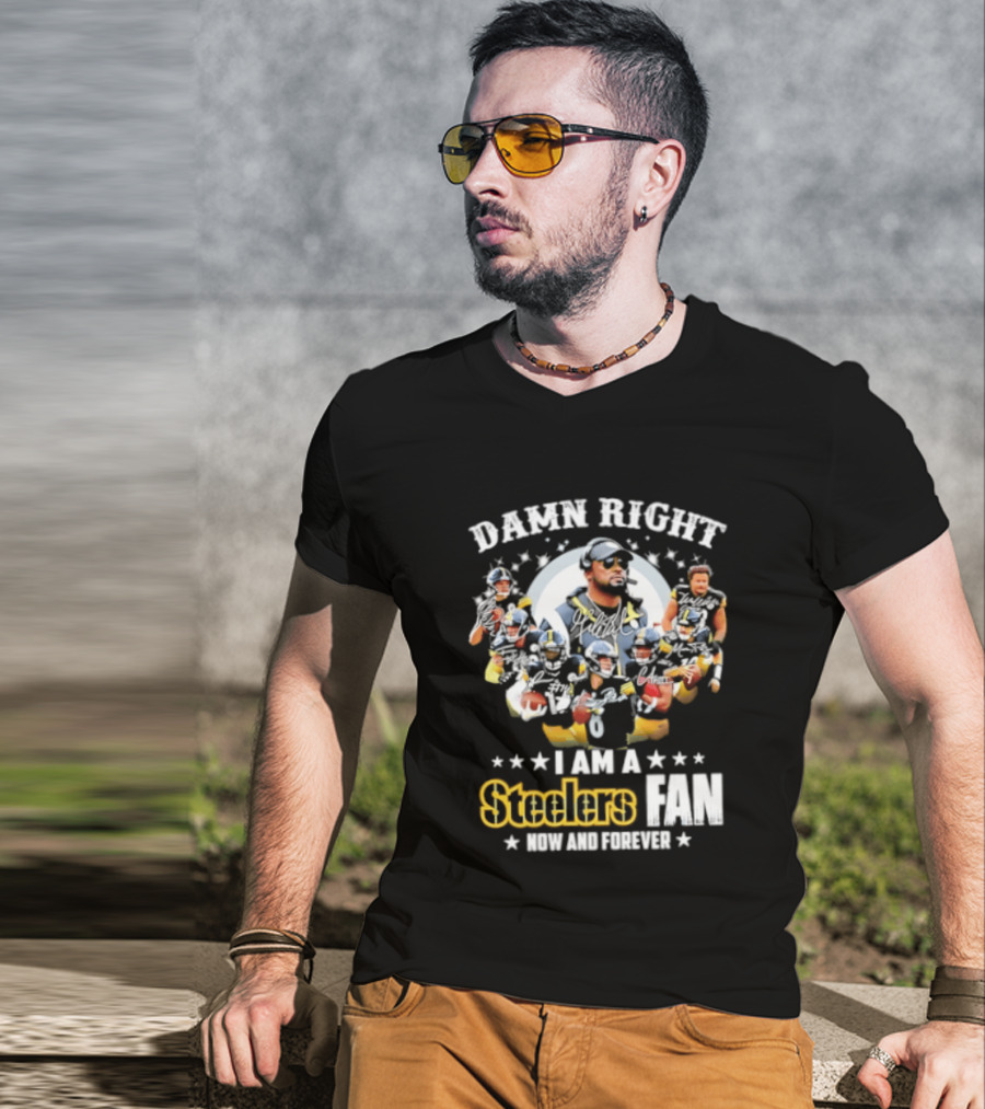 Pittsburgh Steelers Damn Right I Am A Steelers Fan Now And Forever T-Shirt