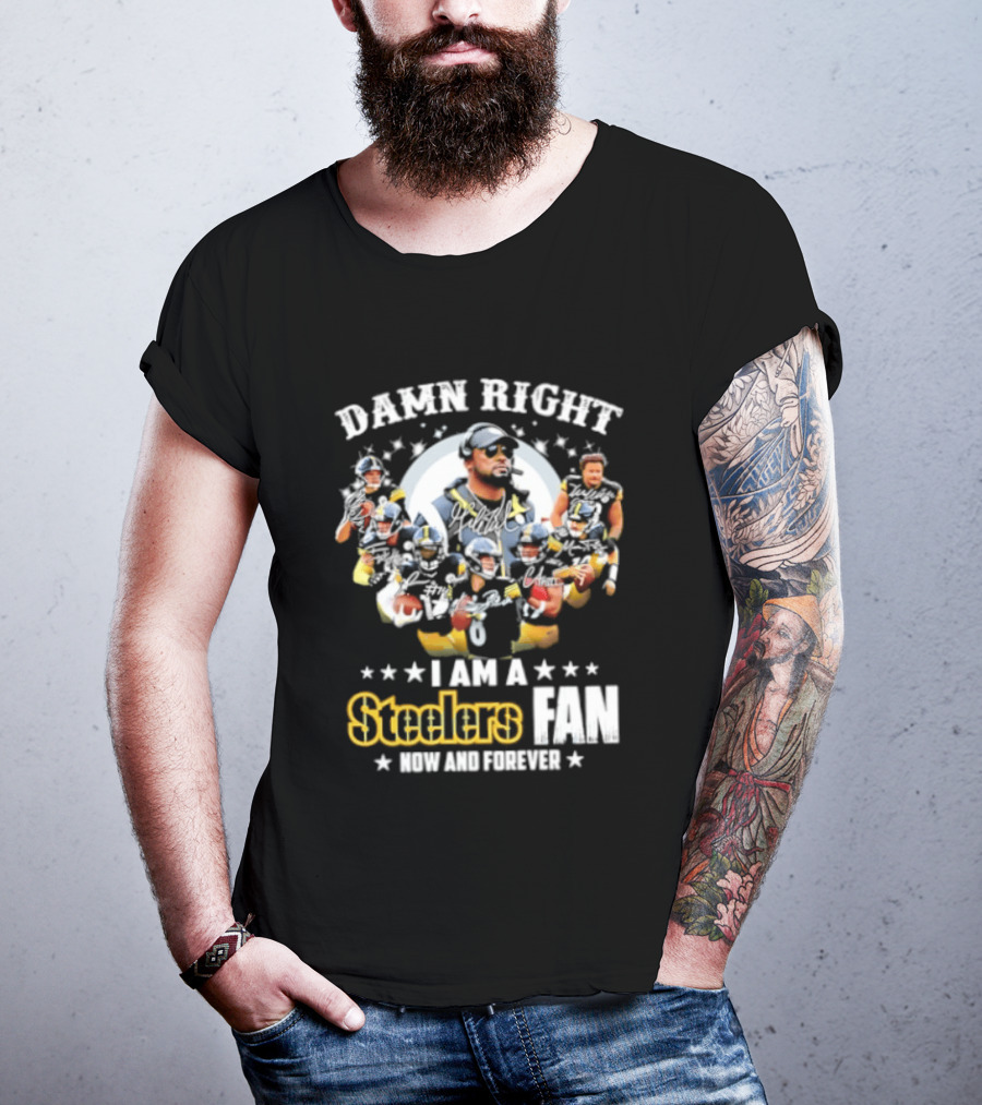 Pittsburgh Steelers Damn Right I Am A Steelers Fan Now And Forever T-Shirt
