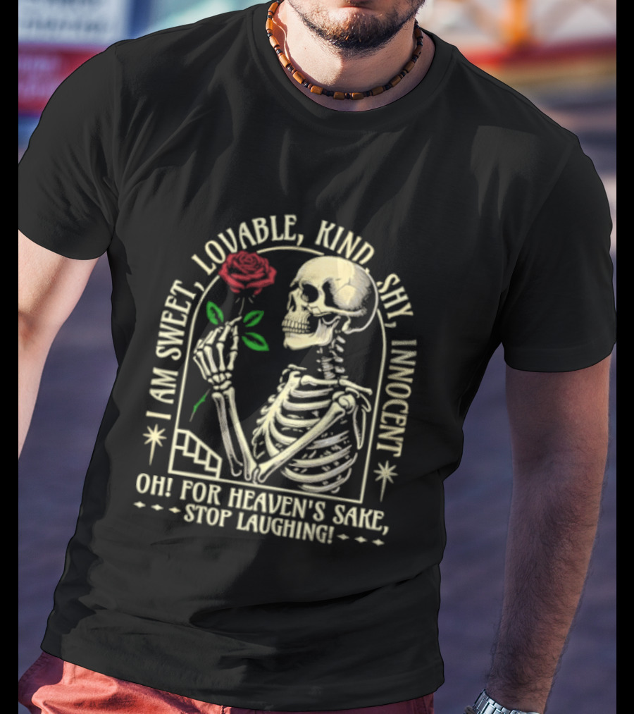 Skeleton Rose I Am Sweet Lovable Kind Shy Innocent Oh For Heaven's Sake Stop Laughing T-Shirt