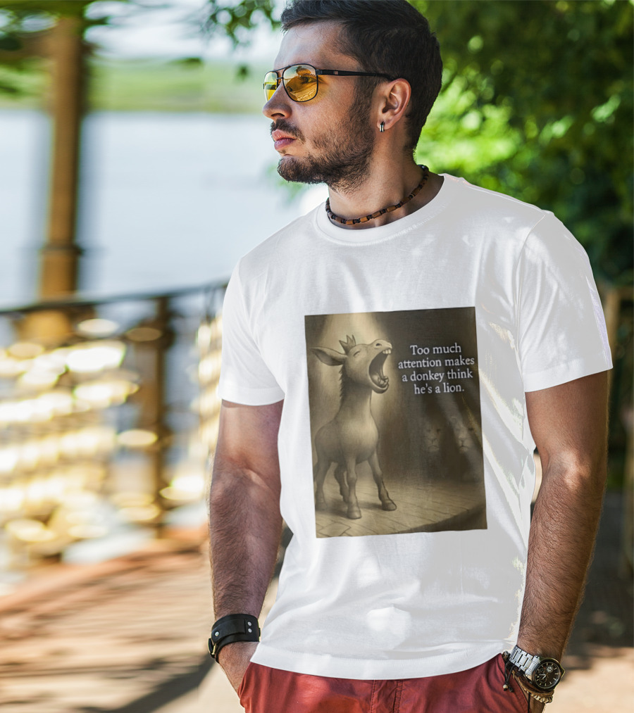 Too Much Attention Makes A Donkey Think He's A Lion Braying Wisdom T-Shirt