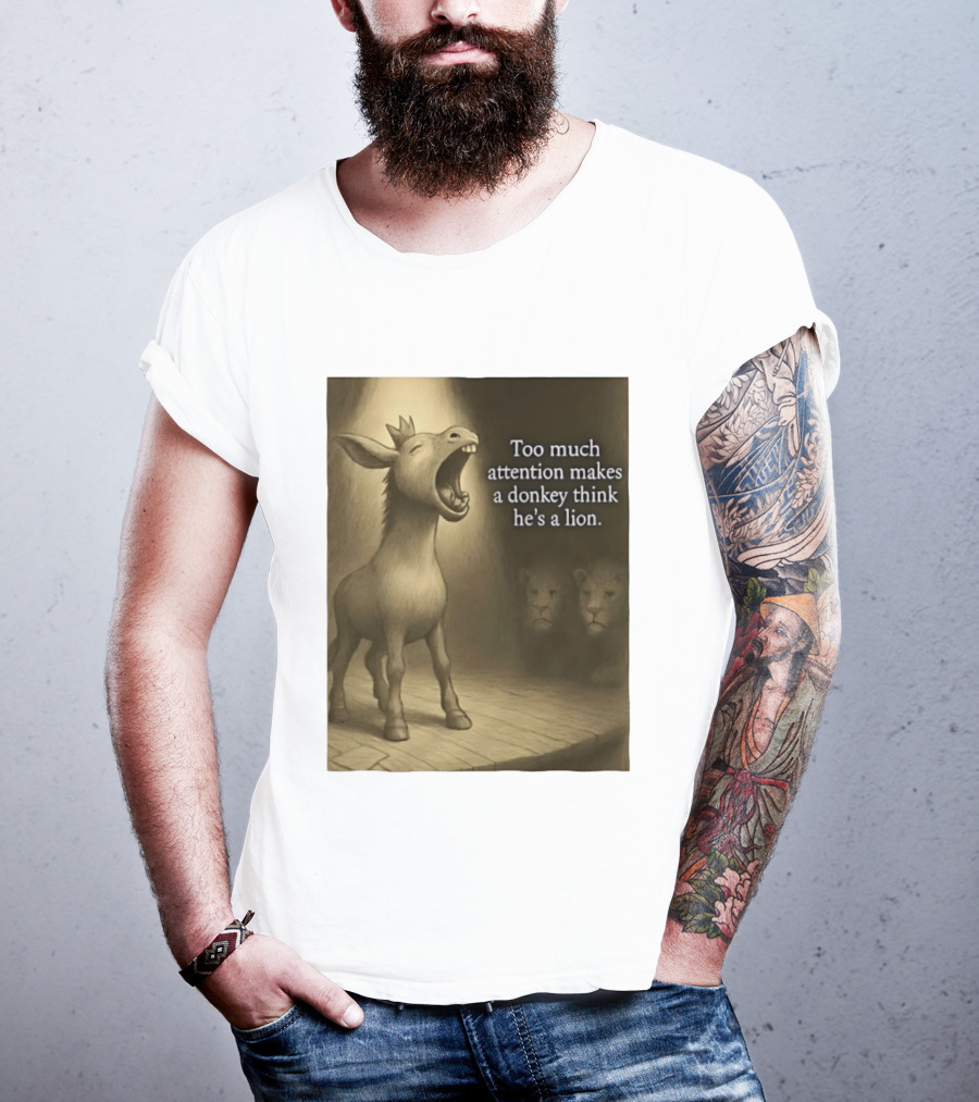 Too Much Attention Makes A Donkey Think He's A Lion Braying Wisdom T-Shirt