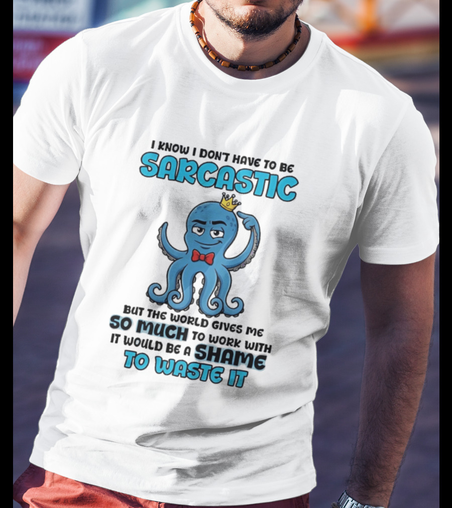 I Know I Don't Have To Be Sarcastic Squid Fun World Gives Me So Much To Work With Shame To Waste It T-Shirt