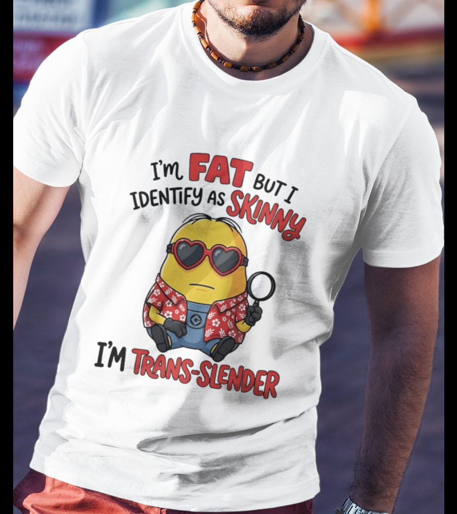 I'm Fat But I Identify As Skinny I'm Trans Slender Minion T-Shirt