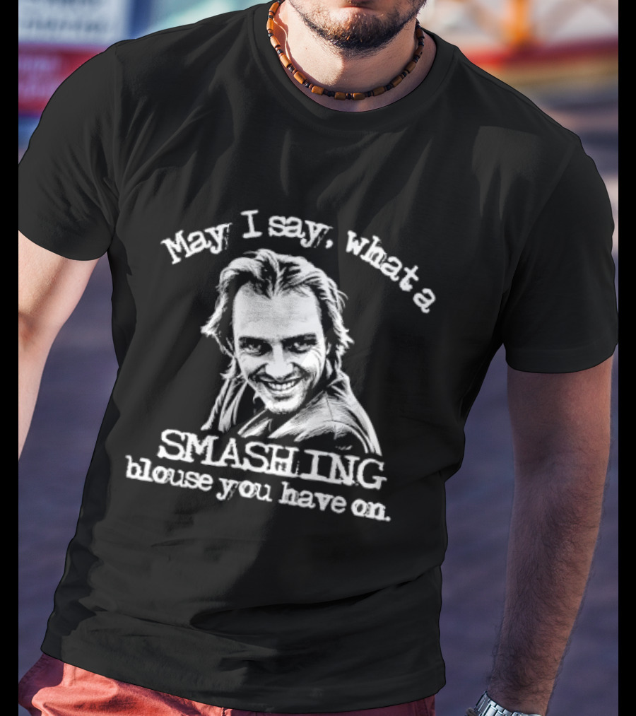 May I Say What A Smashing Blouse You Have On T-Shirt