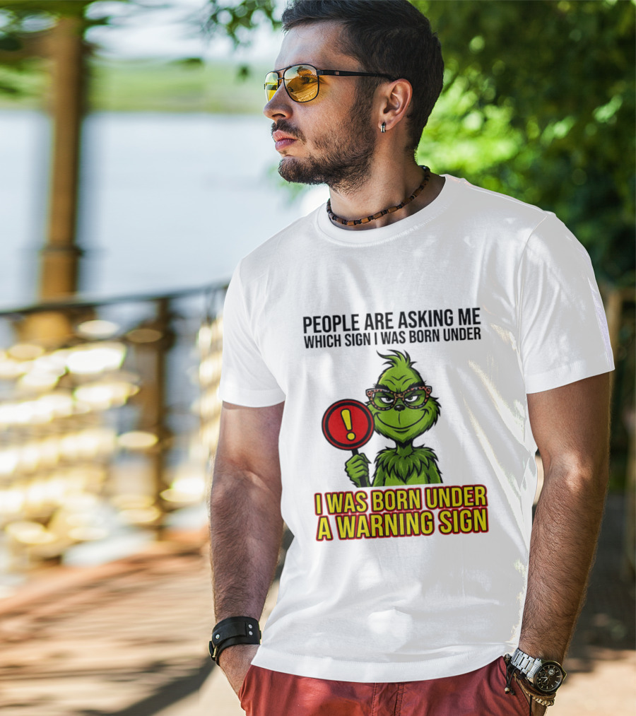 People Are Asking Me Which Sign I Was Born Under I Was Born Under A Warning Sign Grinch T-Shirt