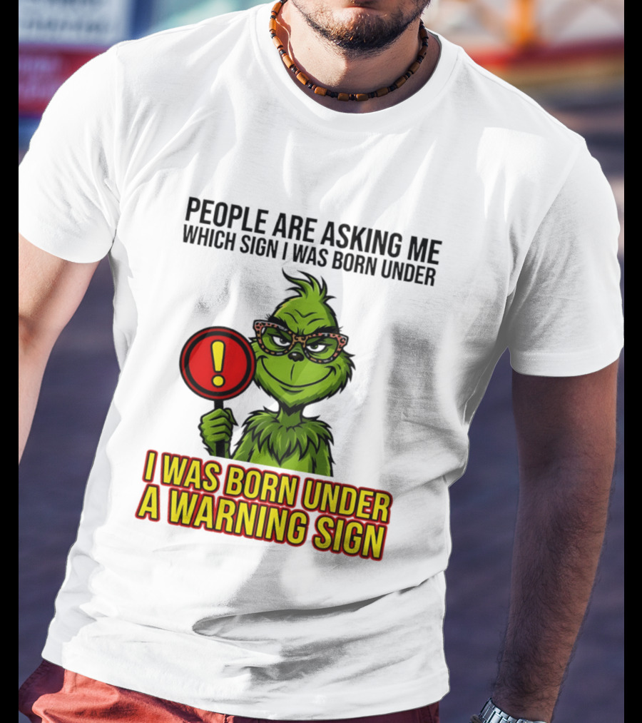 People Are Asking Me Which Sign I Was Born Under I Was Born Under A Warning Sign Grinch T-Shirt