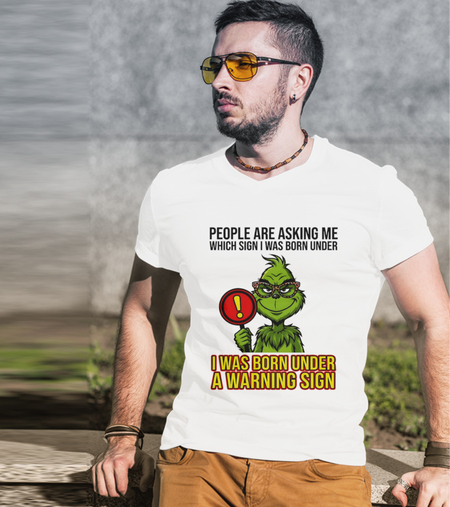 People Are Asking Me Which Sign I Was Born Under I Was Born Under A Warning Sign Grinch T-Shirt