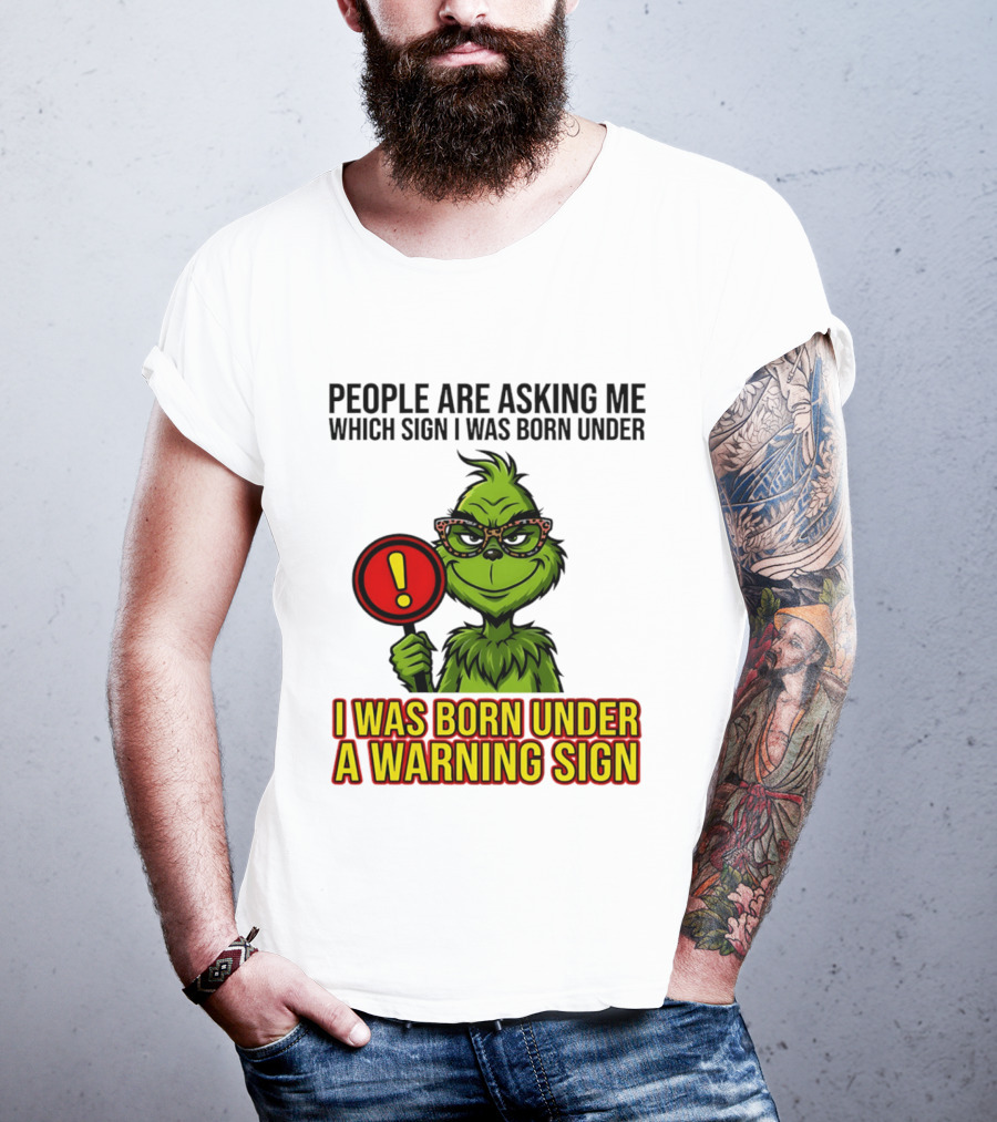 People Are Asking Me Which Sign I Was Born Under I Was Born Under A Warning Sign Grinch T-Shirt