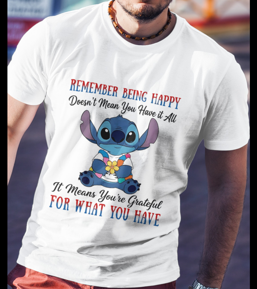 Remember Being Happy Doesn't Mean You Have It All It Means You're Grateful For What You Have Stitch T-Shirt