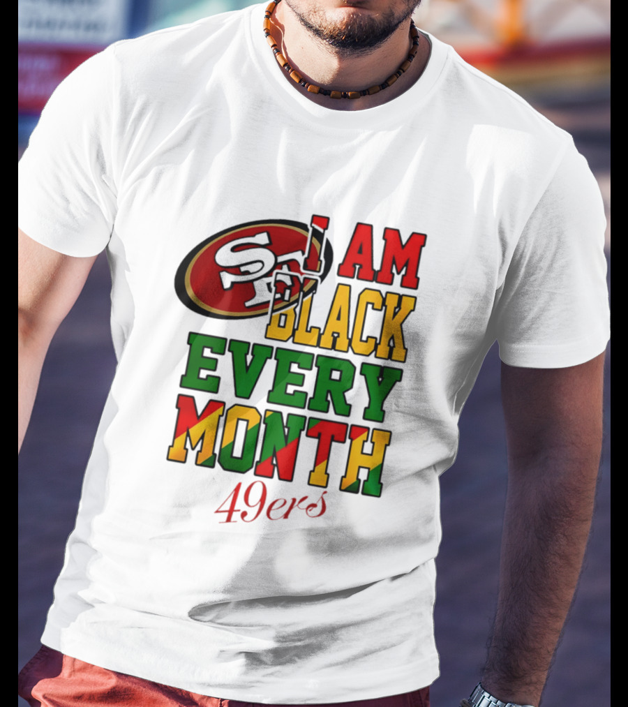 San Francisco 49ers I Am Black Every Month 49ers T-Shirt