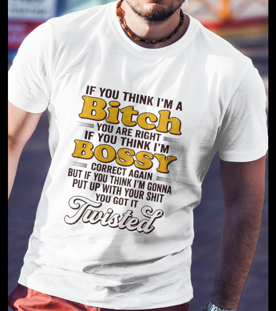 If You Think I'm A Bitch You Are Right Bossy Correct Again Twisted T-Shirt