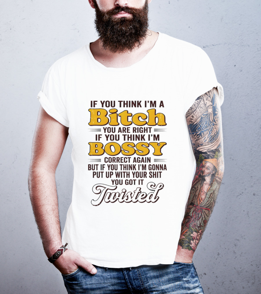 If You Think I'm A Bitch You Are Right Bossy Correct Again Twisted T-Shirt
