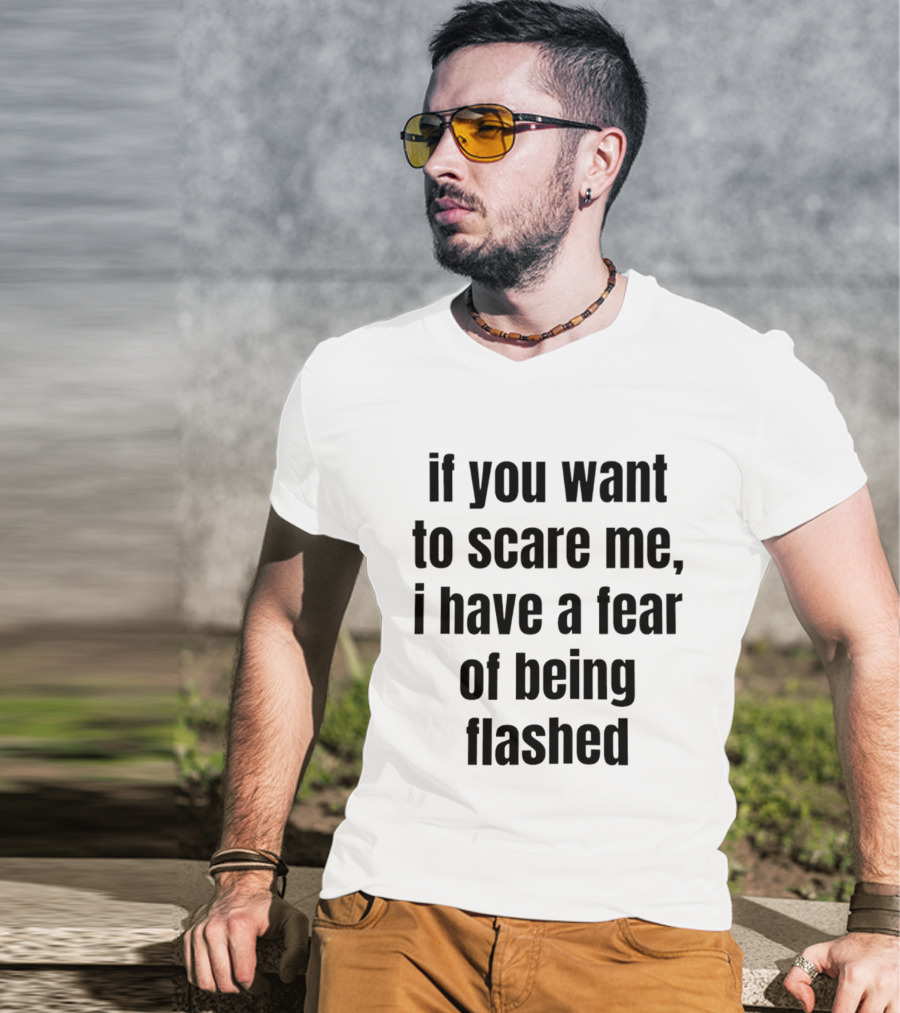 If You Want To Scare Me I Have A Fear Of Being Flashed T-Shirt