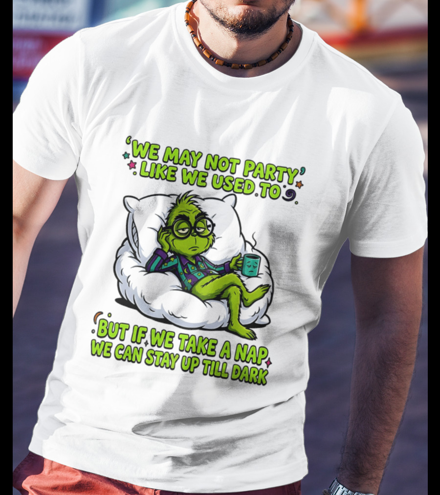 We May Not Party Like We Used To Grinch Nap Stay Up Till Dark T-Shirt