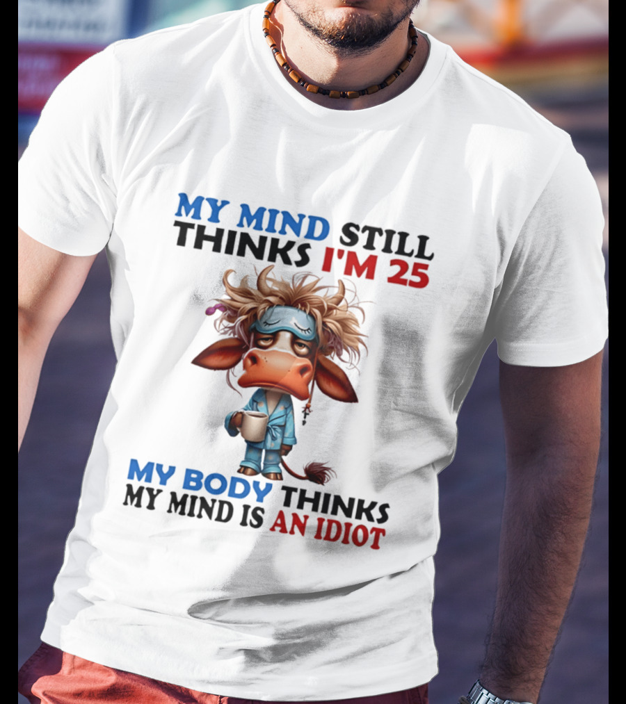 My Mind Still Thinks I'm 25 My Body Thinks My Mind Is An Idiot Coffee Sleepy Cow Pajamas T-Shirt