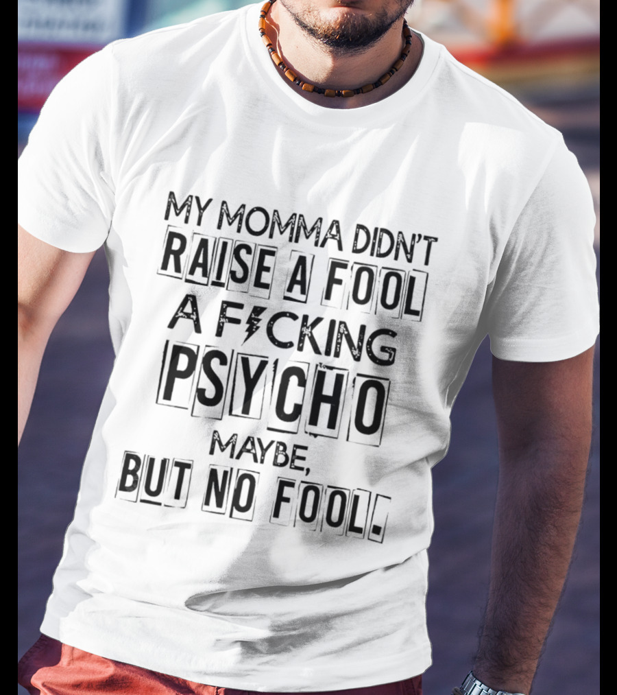 My Momma Didn't Raise A Fool A F*cking Psycho Maybe But No Fool T-Shirt