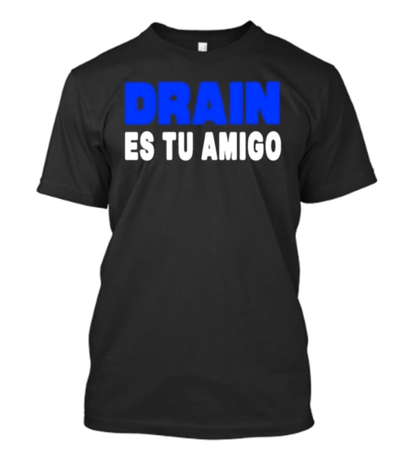 Drain Es Tu Amigo T-Shirt