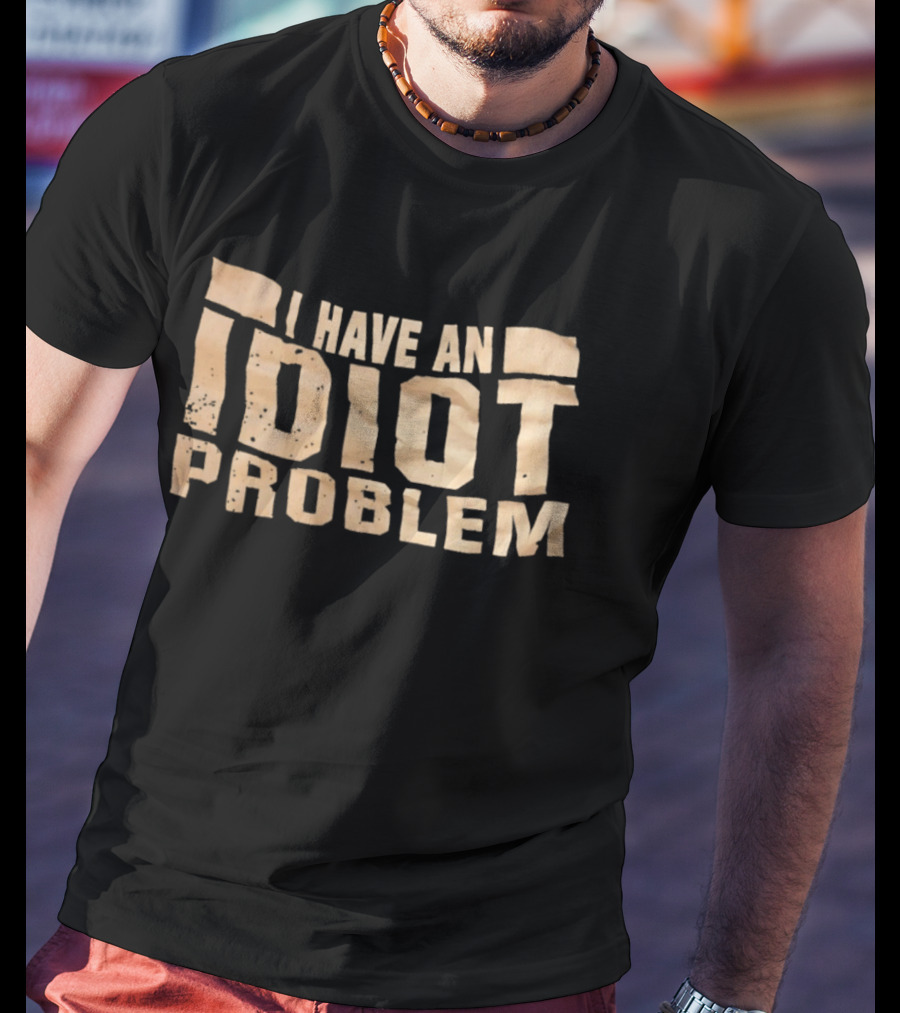 I Have An Idiot Problem Bold Humorous T-Shirt