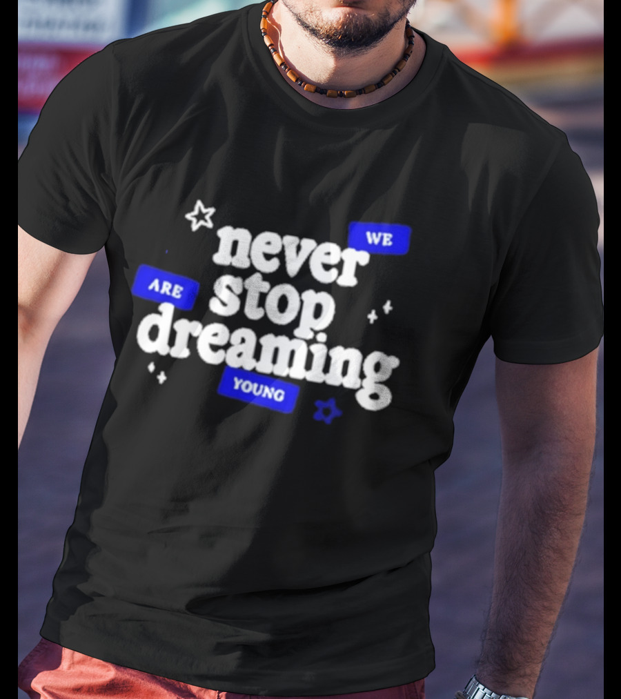 Never Stop Dreaming We Are Young T-Shirt
