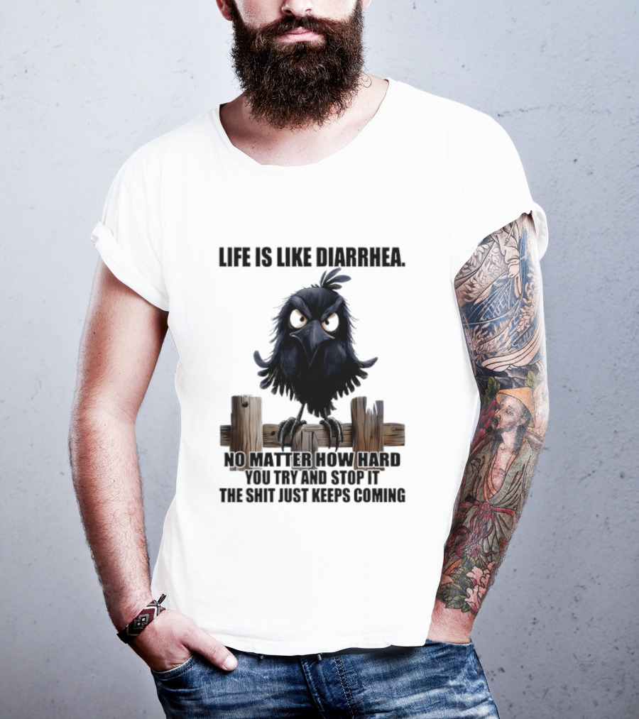 Life Is Like Diarrhea No Matter How Hard You Try Shit Just Keeps Coming T-Shirt