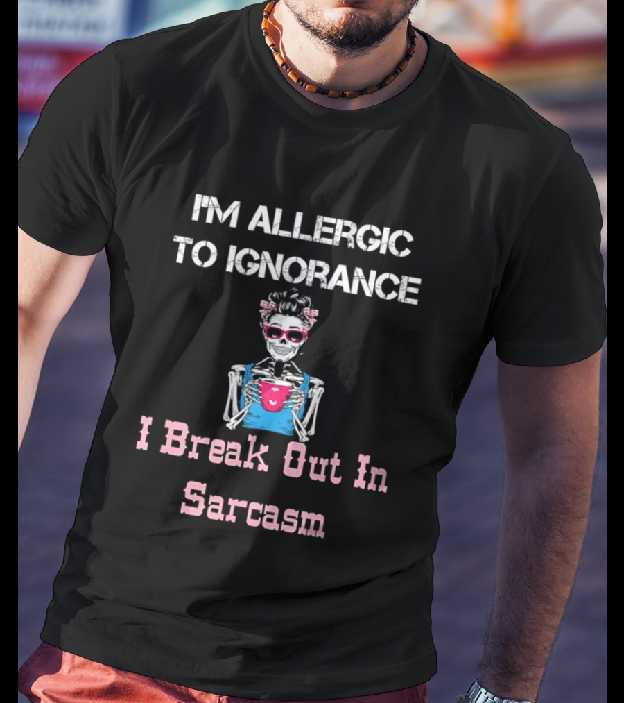 I'm Allergic To Ignorance Skeleton Break Out In Sarcasm T-Shirt