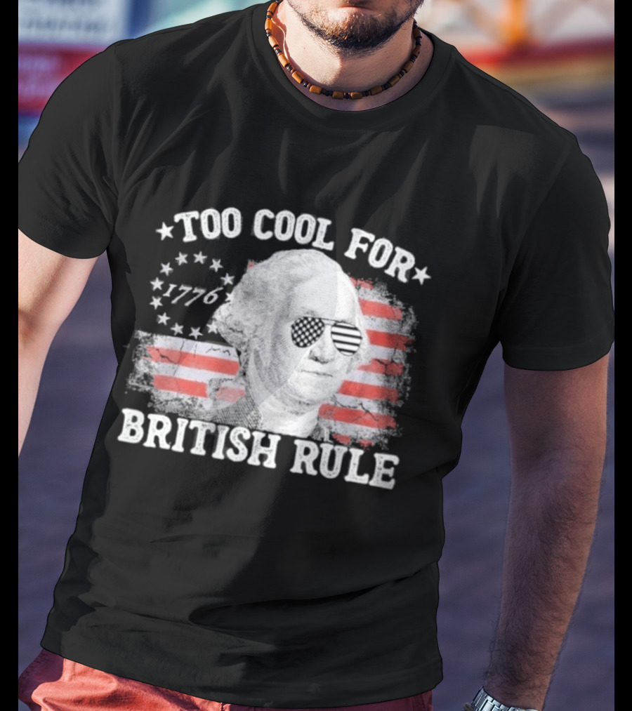 Too Cool For British Rule 1776 Independence Theme With George Washington And American Flag Stripes T-Shirt