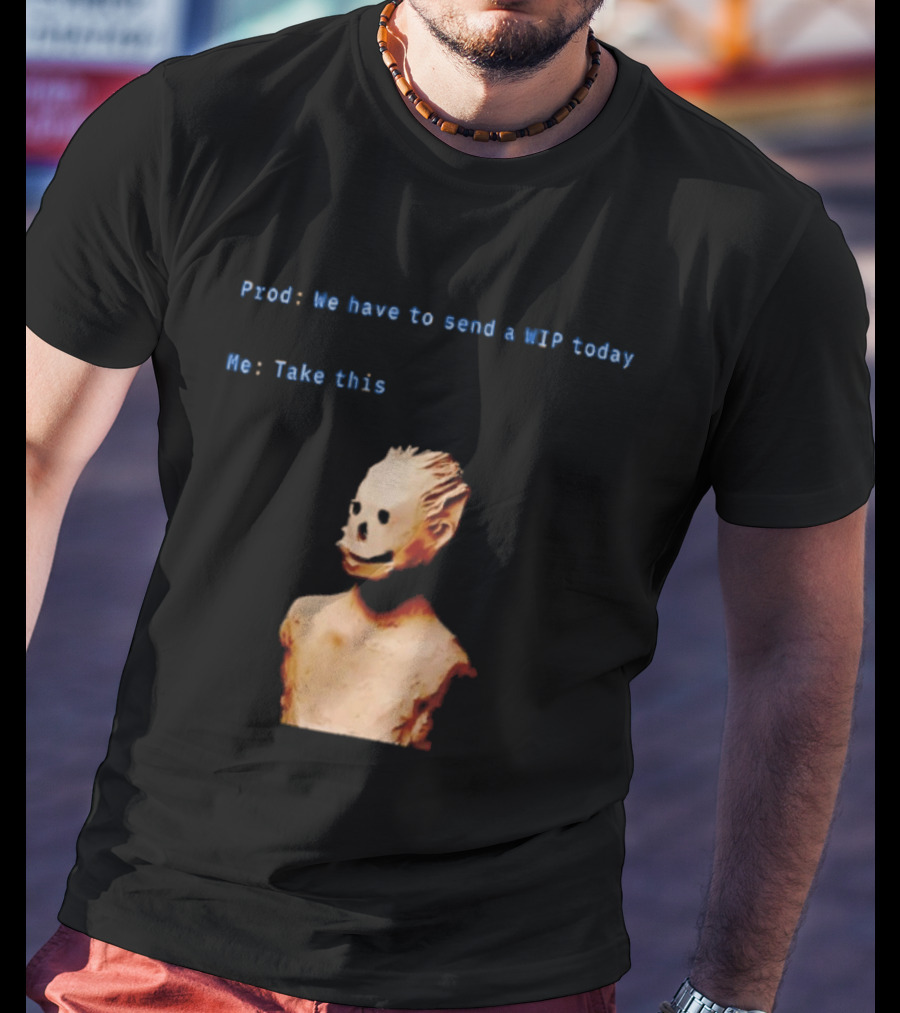We Have To Send A WIP Today Me Take This Weird Body Sculpture Prod T-Shirt