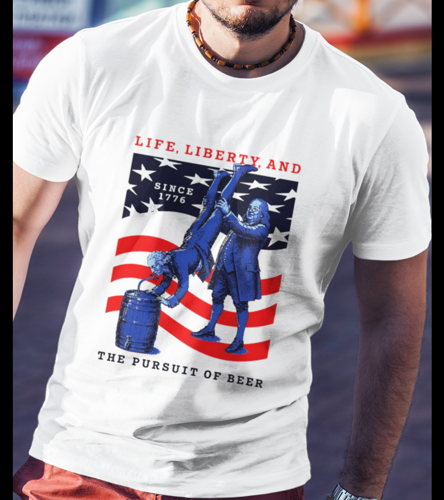 Life Liberty And The Pursuit Of Beer Since 1776 Patriotic Celebration American Flag T-Shirt