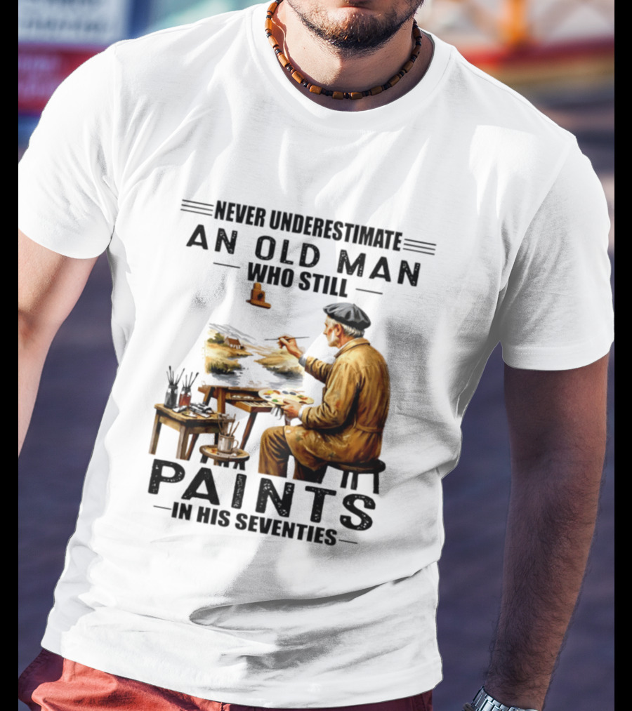 Never Underestimate An Old Man Who Still Paints In His Seventies T-Shirt