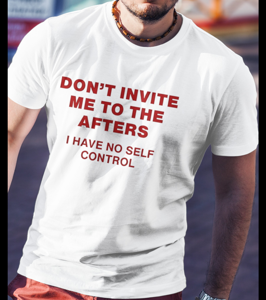 Don't Invite Me To The Afters I Have No Self Control T-Shirt