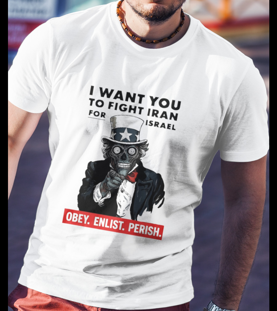 I Want You To Fight Iran For Israel Uncle Sam Skull Obey Enlist Perish 2026 T-Shirt