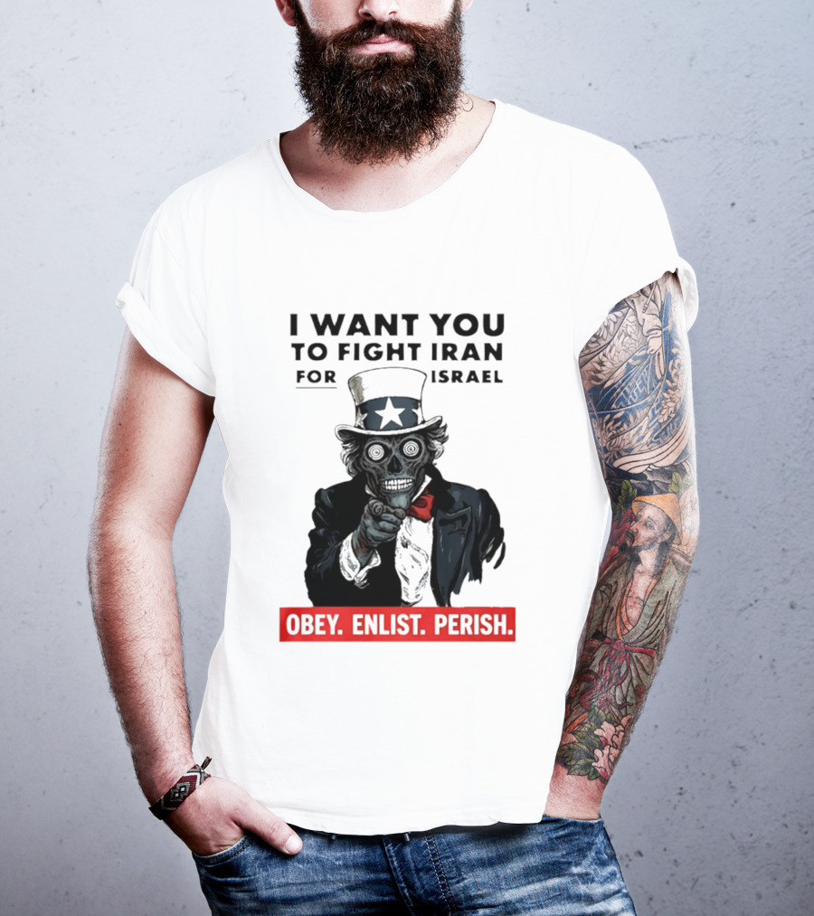 I Want You To Fight Iran For Israel Uncle Sam Skull Obey Enlist Perish 2026 T-Shirt