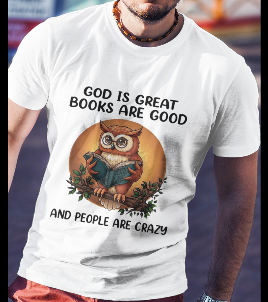 God Is Great Books Are Good And People Are Crazy Reading Owl Wisdom T-Shirt