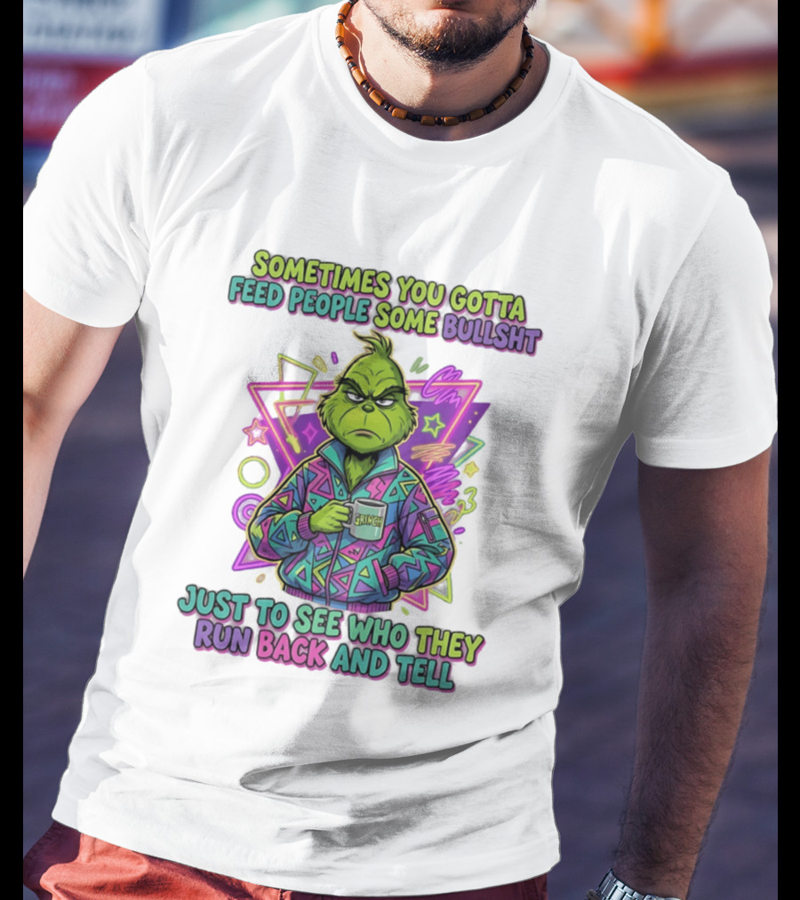 Sometimes You Gotta Feed People Some Bullshit Grinch Who They Run Back And Tell T-Shirt
