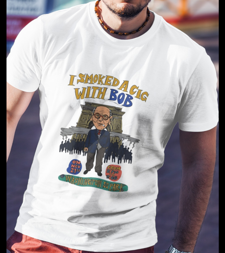 I Smoked A Cig With Bob Washington Sq Park On Nov 21st T-Shirt